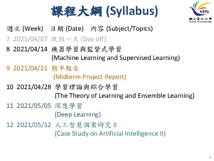 課程大綱 (Syllabus) 週次 (Week) 日期 (Date) 內容 (Subject/Topics) 7 2021/04/07 放假一天 (Day off) 8