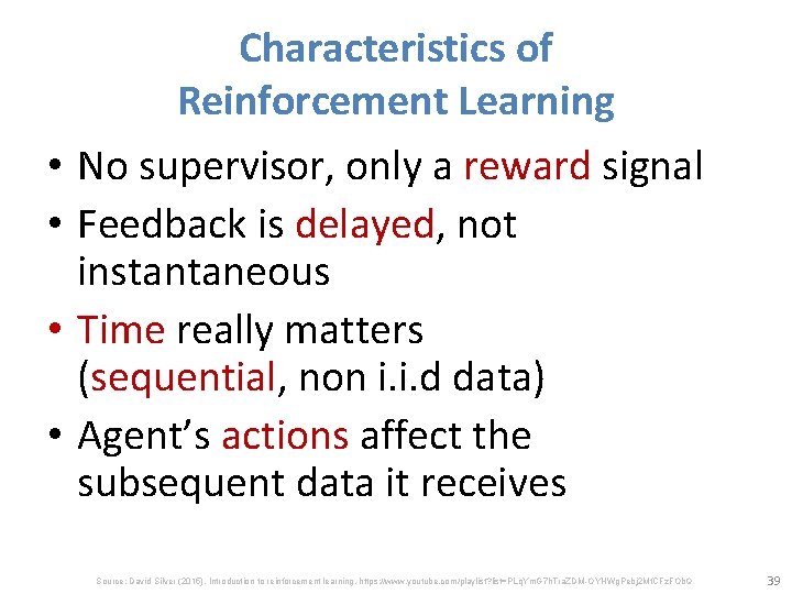  • • Characteristics of Reinforcement Learning No supervisor, only a reward signal Feedback