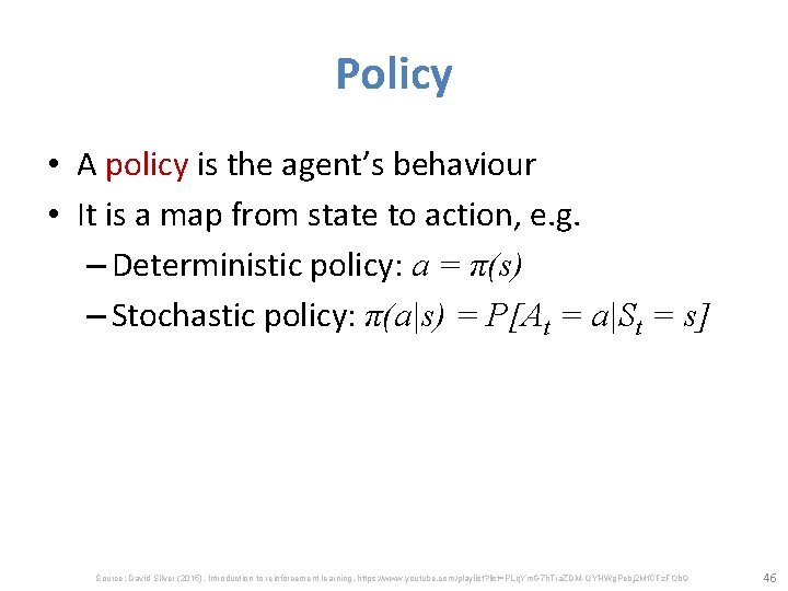 Policy • A policy is the agent’s behaviour • It is a map from