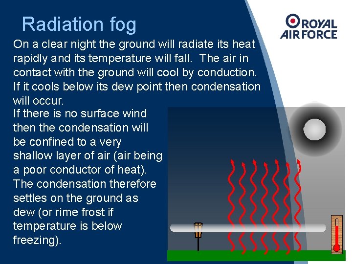 Radiation fog On a clear night the ground will radiate its heat rapidly and