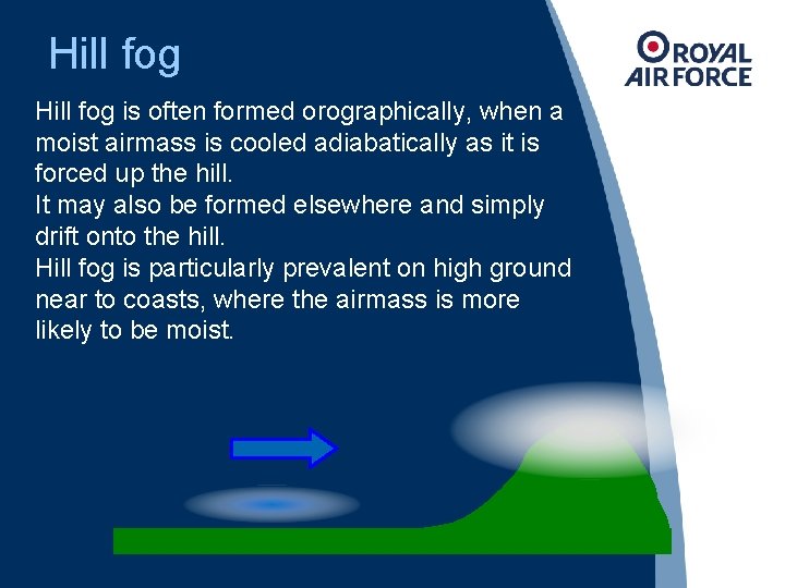 Hill fog is often formed orographically, when a moist airmass is cooled adiabatically as