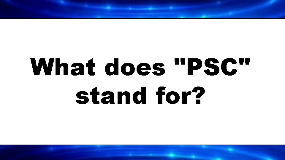 What does "PSC" stand for? 
