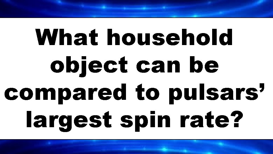 What household object can be compared to pulsars’ largest spin rate? 