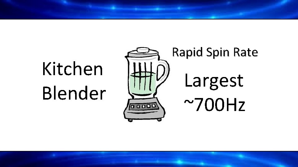 Kitchen Blender Rapid Spin Rate Largest ~700 Hz 