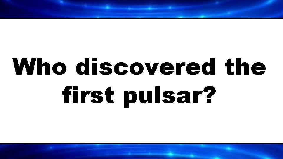 Who discovered the first pulsar? 