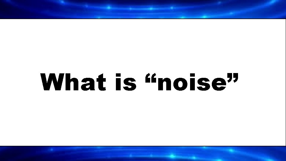 What is “noise” 