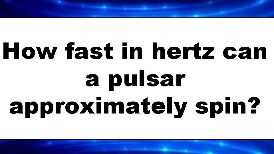 How fast in hertz can a pulsar approximately spin? 