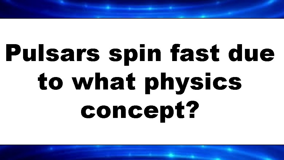 Pulsars spin fast due to what physics concept? 