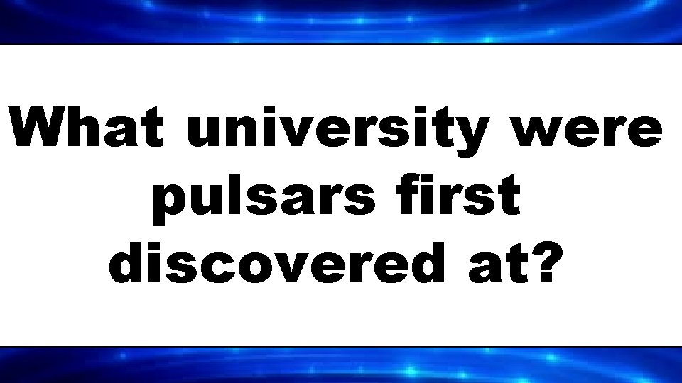 What university were pulsars first discovered at? 