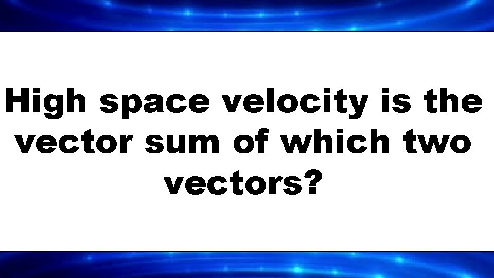 High space velocity is the vector sum of which two vectors? 