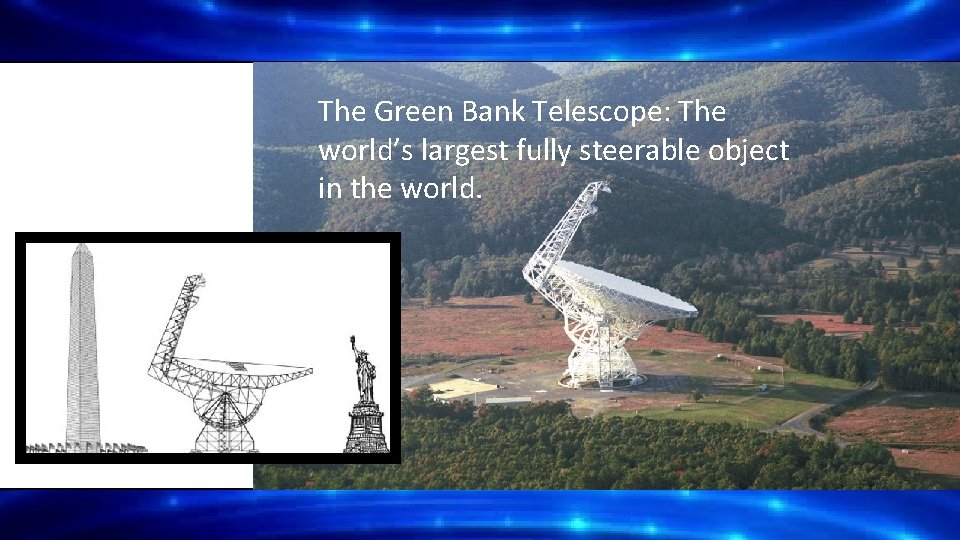 The Green Bank Telescope: The world’s largest fully steerable object in the world. 