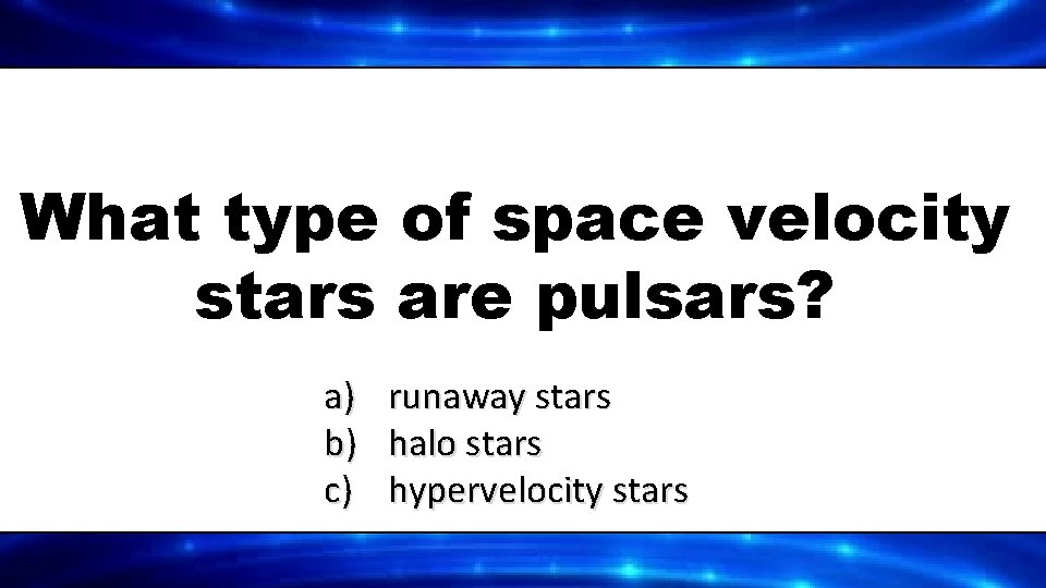 What type of space velocity stars are pulsars? a) b) c) runaway stars halo