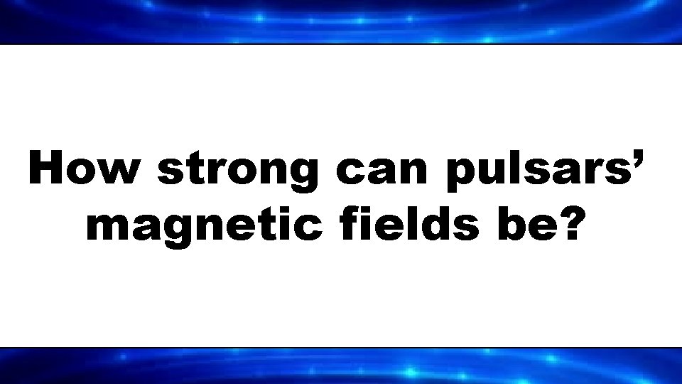 How strong can pulsars’ magnetic fields be? 