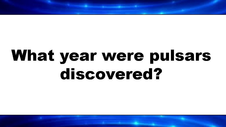 What year were pulsars discovered? 