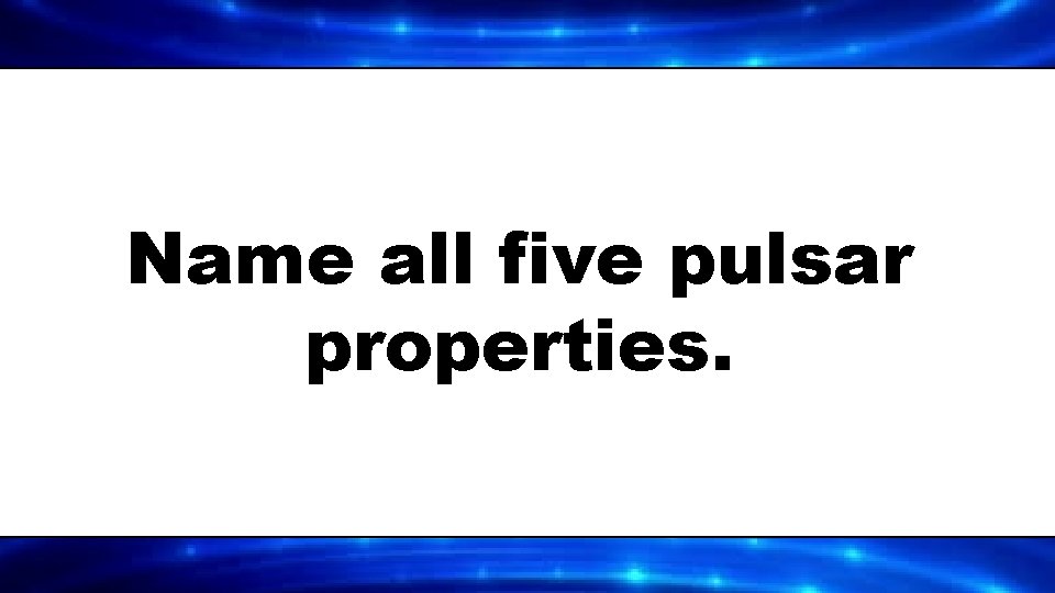 Name all five pulsar properties. 