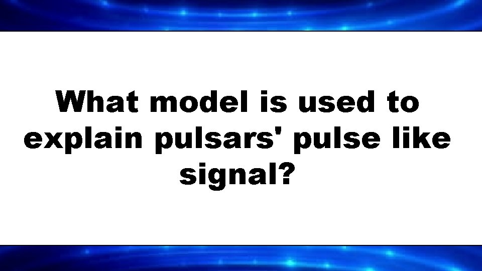 What model is used to explain pulsars' pulse like signal? 