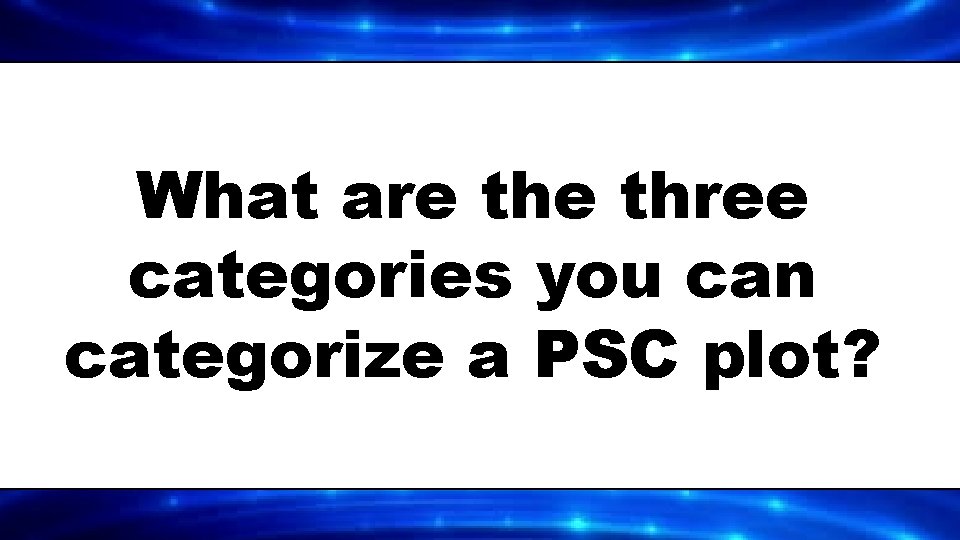 What are three categories you can categorize a PSC plot? 