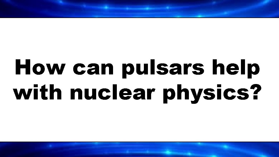 How can pulsars help with nuclear physics? 