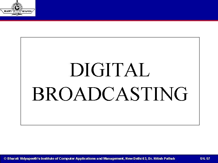 DIGITAL BROADCASTING © Bharati Vidyapeeth’s Institute of Computer Applications and Management, New Delhi-63, Dr.