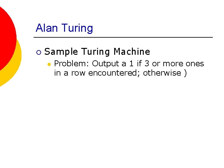 Alan Turing ¡ Sample Turing Machine l Problem: Output a 1 if 3 or
