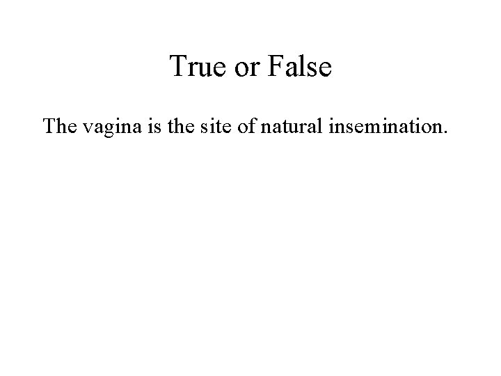 True or False The vagina is the site of natural insemination. 