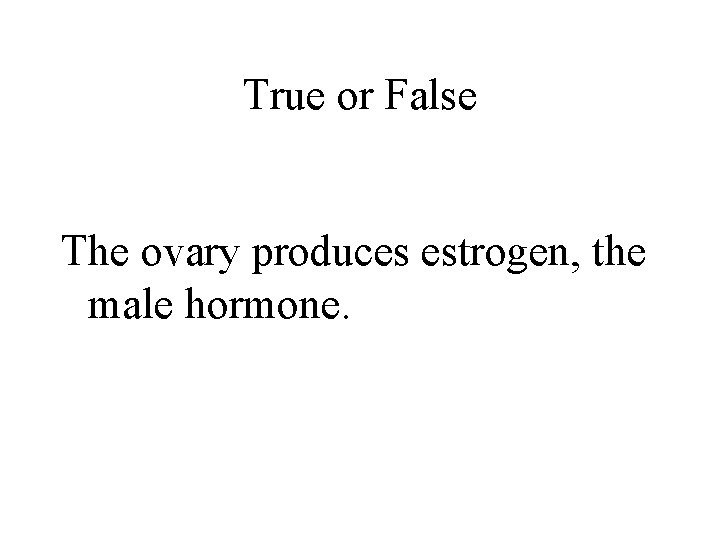 True or False The ovary produces estrogen, the male hormone. 