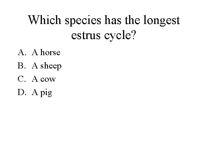 Which species has the longest estrus cycle? A. B. C. D. A horse A