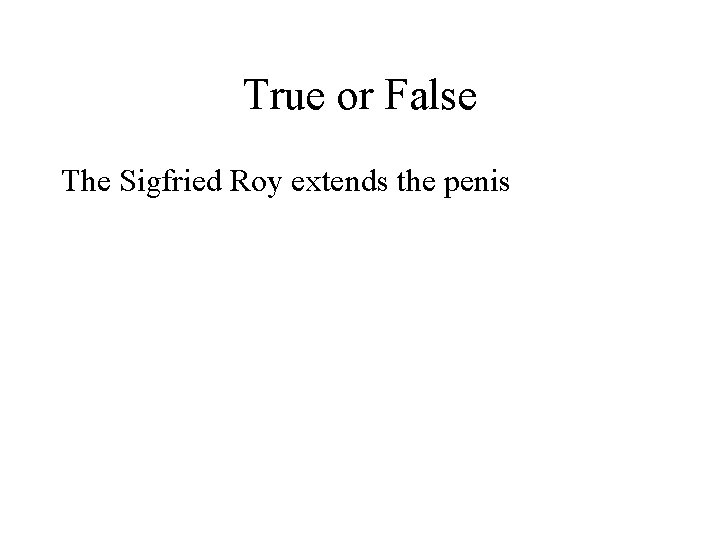 True or False The Sigfried Roy extends the penis 