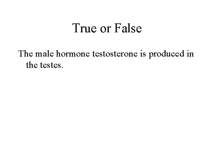 True or False The male hormone testosterone is produced in the testes. 