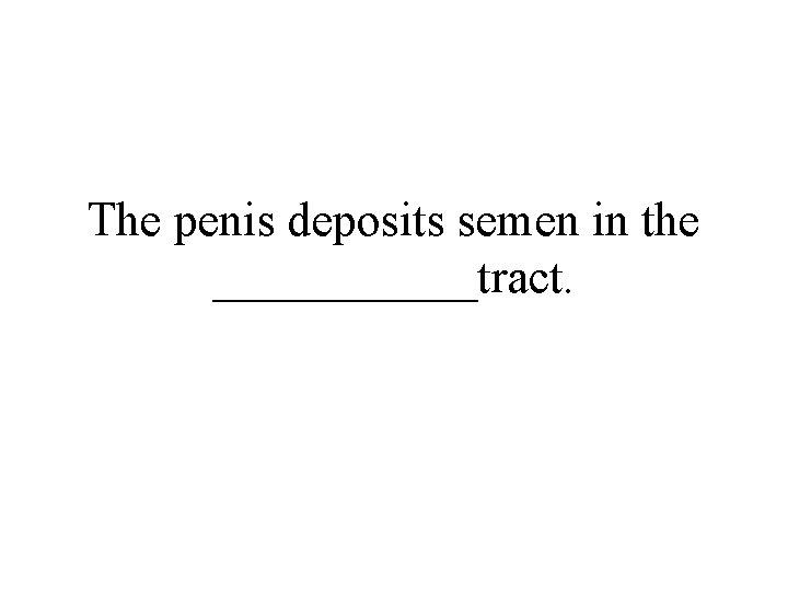 The penis deposits semen in the ______tract. 