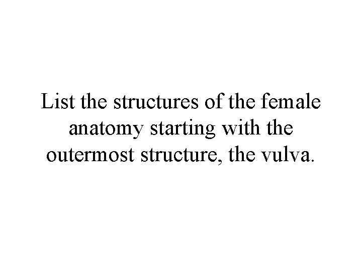 List the structures of the female anatomy starting with the outermost structure, the vulva.