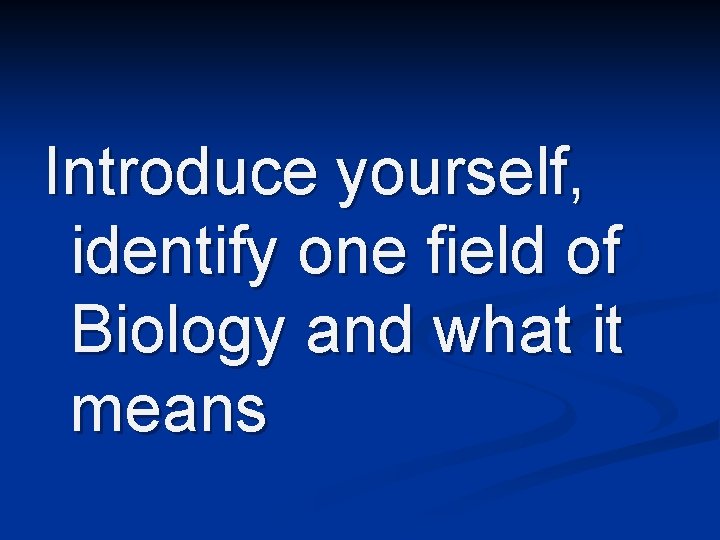 Introduce yourself, identify one field of Biology and what it means 