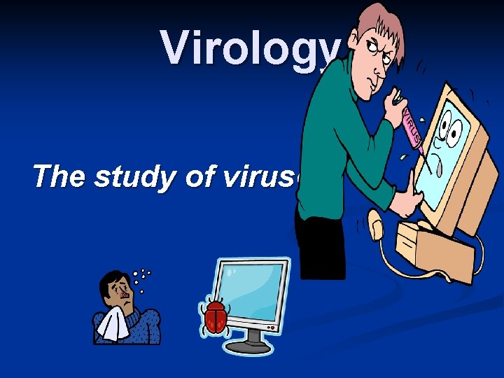 Virology The study of viruses 