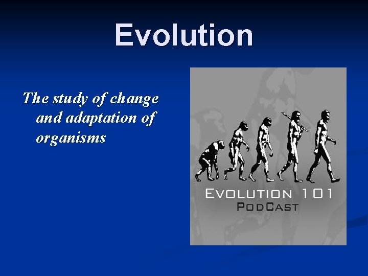 Evolution The study of change and adaptation of organisms 