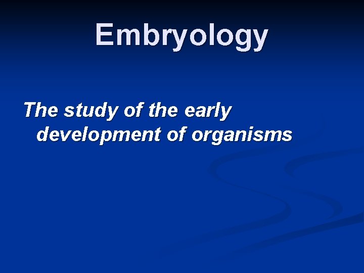 Embryology The study of the early development of organisms 
