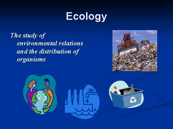 Ecology The study of environmental relations and the distribution of organisms 
