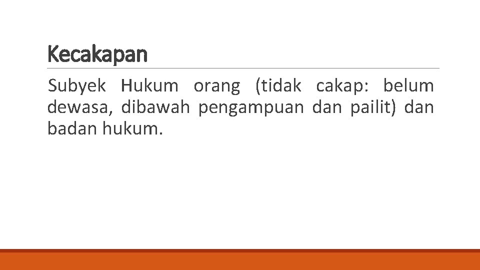 Kecakapan Subyek Hukum orang (tidak cakap: belum dewasa, dibawah pengampuan dan pailit) dan badan