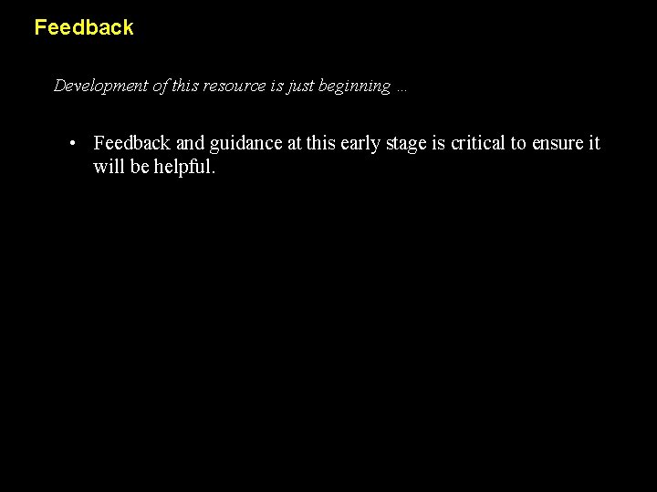 Feedback Development of this resource is just beginning … • Feedback and guidance at
