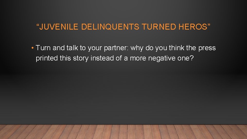 “JUVENILE DELINQUENTS TURNED HEROS” • Turn and talk to your partner: why do you