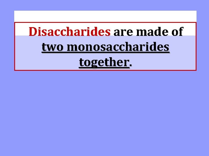 Disaccharides are made of two monosaccharides together. 