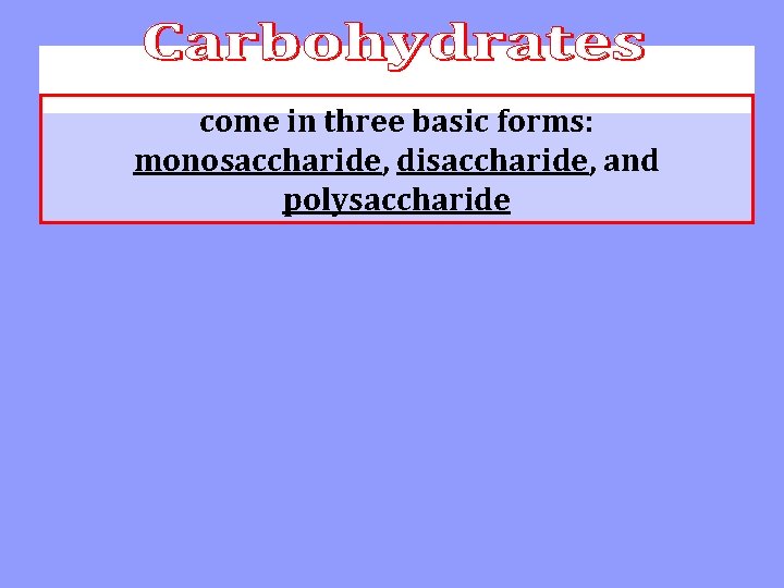 come in three basic forms: monosaccharide, disaccharide, and polysaccharide 