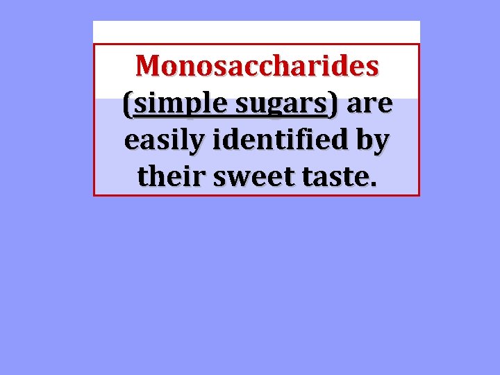 Monosaccharides (simple sugars) are easily identified by their sweet taste. 