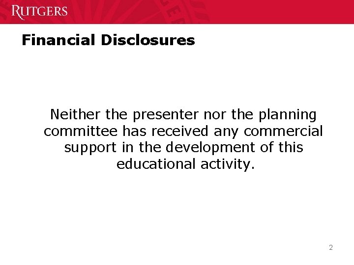 Financial Disclosures Neither the presenter nor the planning committee has received any commercial support
