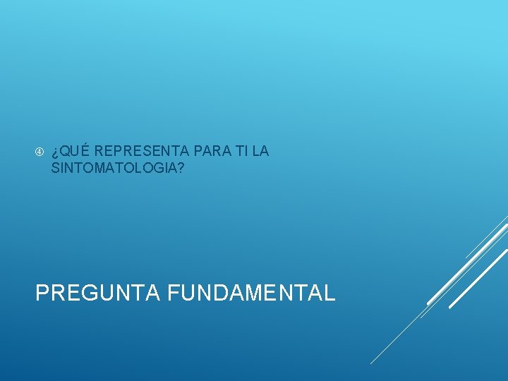  ¿QUÉ REPRESENTA PARA TI LA SINTOMATOLOGIA? PREGUNTA FUNDAMENTAL 