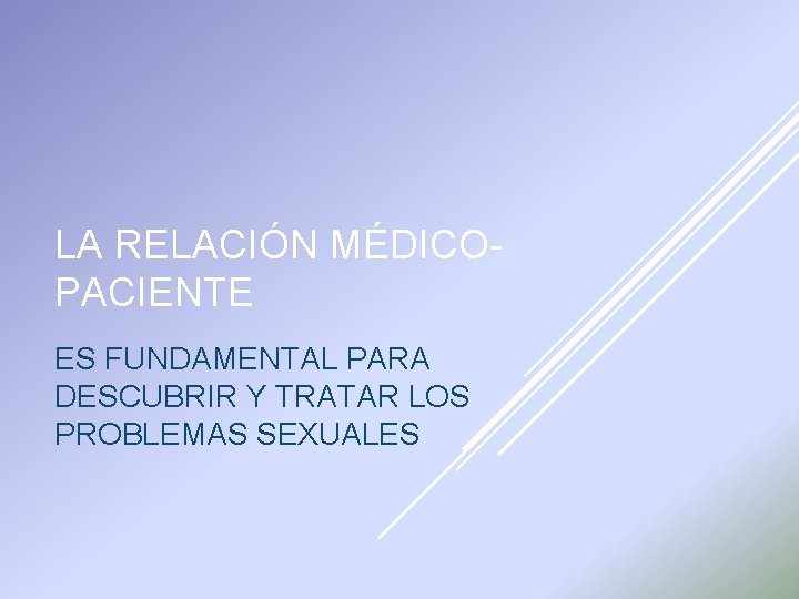 LA RELACIÓN MÉDICOPACIENTE ES FUNDAMENTAL PARA DESCUBRIR Y TRATAR LOS PROBLEMAS SEXUALES 