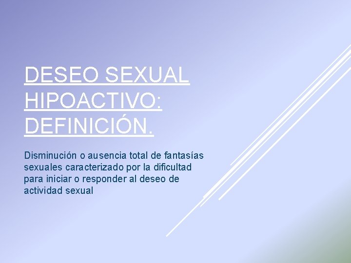 DESEO SEXUAL HIPOACTIVO: DEFINICIÓN. Disminución o ausencia total de fantasías sexuales caracterizado por la