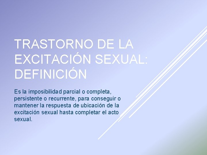 TRASTORNO DE LA EXCITACIÓN SEXUAL: DEFINICIÓN Es la imposibilidad parcial o completa, persistente o