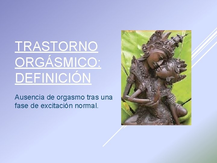 TRASTORNO ORGÁSMICO: DEFINICIÓN Ausencia de orgasmo tras una fase de excitación normal. 