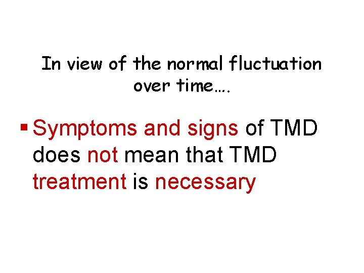 In view of the normal fluctuation over time…. § Symptoms and signs of TMD