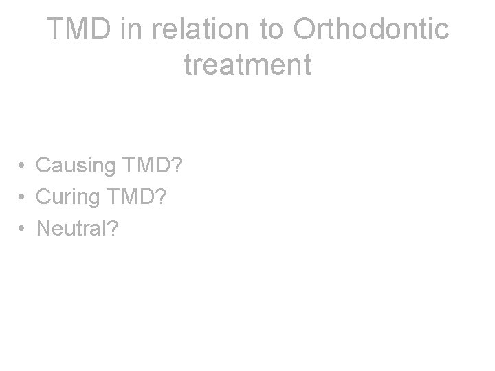 TMD in relation to Orthodontic treatment • Causing TMD? • Curing TMD? • Neutral?